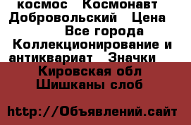 1.1) космос : Космонавт - Добровольский › Цена ­ 49 - Все города Коллекционирование и антиквариат » Значки   . Кировская обл.,Шишканы слоб.